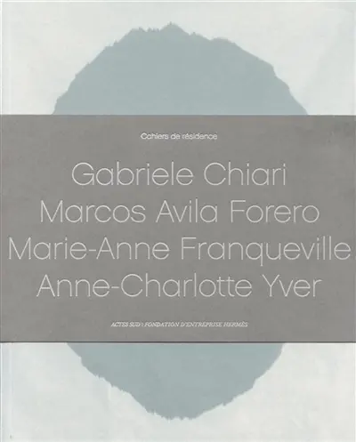 Cahiers de résidence. Vol. 4. Gabriele Chiari, Marcos Avila Forero, Marie-Anne Franqueville, Anne-Charlotte Yver