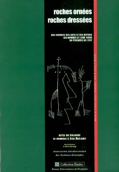 Roches ornées, roches dressées : aux sources des arts et des mythes, les hommes et leur terre en Pyrénées de l'Est : actes du colloque en hommage à Jean Abélanet, Université de Perpignan, 24-25-26 mai 2001