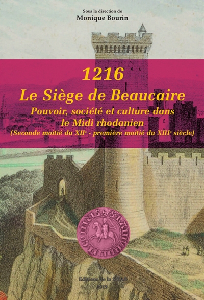 1216, le siège de Beaucaire : pouvoir, société et culture dans le Midi rhodanien : seconde moitié du XIIe-première moitié du XIIIe siècle