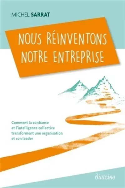 Nous réinventons notre entreprise : comment la confiance et l'intelligence collective transforment une organisation et son leader