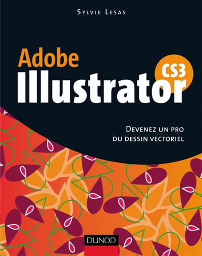 Adobe Illustrator CS3 : devenez un pro du dessin vectoriel