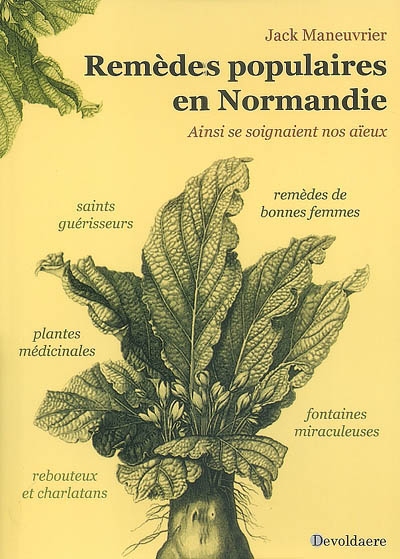 Remèdes populaires en Normandie : ainsi se soignaient nos aïeux : simples et plantes médicinales, remèdes de bonnes femmes, saints protecteurs ou guérisseurs...
