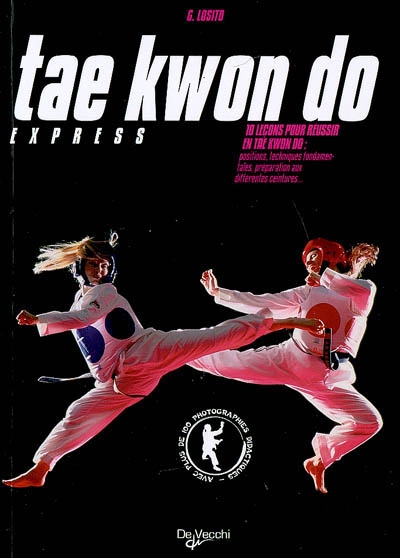 Tae kwon do express : 10 leçons pour réussir en tae kwon do : positions, techniques fondamentales, préparation aux différentes ceintures
