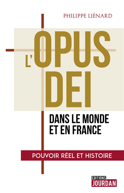 L'Opus Dei : dans le monde et en France : pouvoir réel et histoire