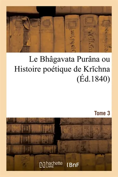 Le Bhâgavata Purâna ou Histoire poétique de Krchna. Tome 3