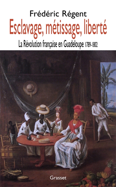 Esclavage, métissage, liberté : la Révolution française en Guadeloupe : 1789-1802