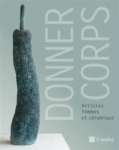 Donner corps : artistes femmes et céramique Donner corps : artistes femmes et céramique