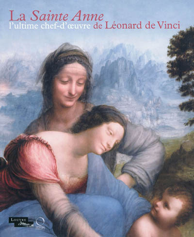La Sainte Anne, l'ultime chef-d'oeuvre de Léonard de Vinci : exposition, Paris, Musée du Louvre, 29 mars-25 juin 2012