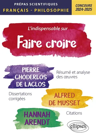 L'indispensable sur Faire croire : Pierre Choderlos de Laclos, Les liaisons dangereuses ; Alfred de Musset, Lorenzaccio ; Hannah Arendt, Du mensonge en politique dans Du mensonge à la violence, Vérité et politique dans La crise de la culture : prépas scientifiques, français-philosophie, concours 2024-2025, résumé et analyse des oeuvres, dissertations corrigées, citations