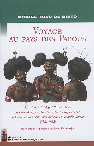 Voyage au pays des Papous : la relation de Miguel Roxo de Brito aux îles Moluques, dans l'archipel des Raja Ampat, à Céram et sur la côte occidentale de la Nouvelle-Guinée (1581-1582)