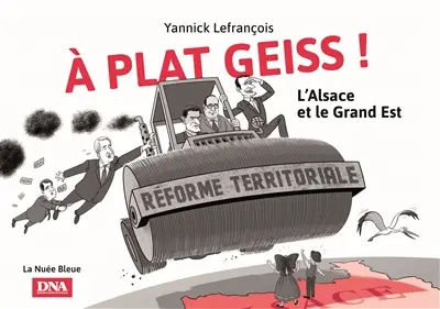 A plat geiss ! : l'Alsace et le Grand Est : chronique de la réforme territoriale à travers les meilleurs dessins des Chuchotements