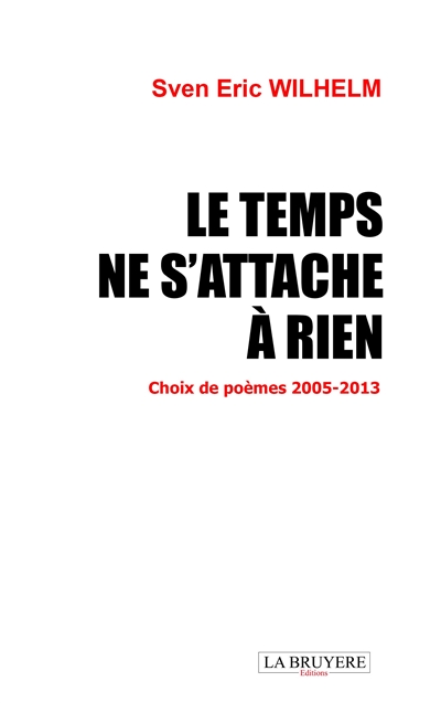 LE TEMPS NE S'ATTACHE A RIEN : Choix de poèmes 2005 : 2013