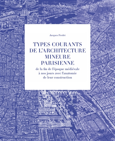 Types courants de l'architecture mineure parisienne : de la fin de l'époque médiévale à nos jours avec l'anatomie de leur construction