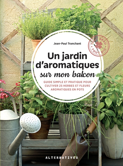 Un jardin d'aromatiques sur mon balcon : guide simple et pratique pour cultiver 25 herbes et fleurs aromatiques en pots