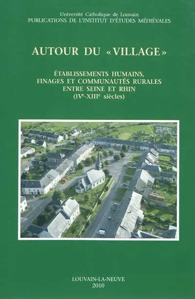 Autour du village : établissements humains, finages et communautés rurales entre Seine et Rhin (IVe-XIIIe siècles) : actes du colloque international de Louvain-la-Neuve, 16-17 mai 2003