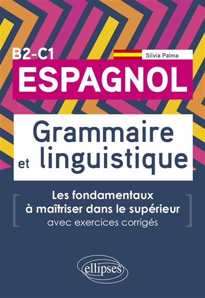 Espagnol B2-C1 : grammaire et linguistique : les fondamentaux à maîtriser dans le supérieur, avec exercices corrigés
