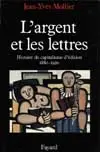 L'Argent et les lettres : histoire du capitalisme d'édition, 1880-1920