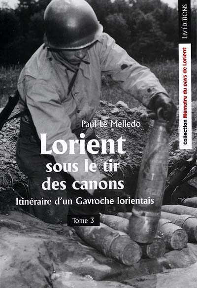 Itinéraire d'un Gavroche lorientais. Vol. 3. Lorient sous le tir des canons
