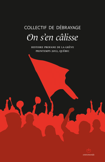 On s'en câlisse : histoire profane de la grève, printemps 2012, Québec : la loi spéciale... bang bang bababang... on s'en câlisse !