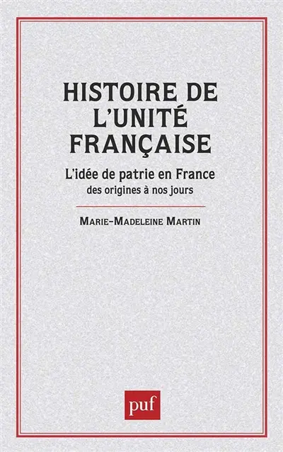 Histoire de l'unité française : l'idée de patrie en France des origines à nos jours