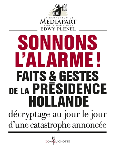 Faits & gestes de la présidence Hollande. Sonnons l'alarme ! : décryptage au jour le jour d'une catastrophe annoncée