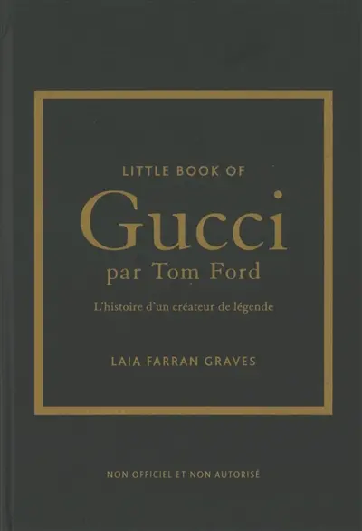 Little book of Gucci par Tom Ford : l'histoire d'un créateur de légende : non officiel et non autorisé Little book of Gucci par Tom Ford : l'histoire d'un créateur de légende : non officiel et non autorisé