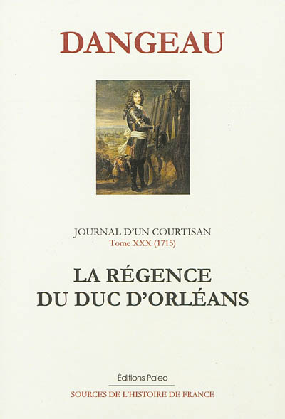 Journal d'un courtisan à la cour du Roi-Soleil. Vol. 30. La régence du duc d'Orléans : septembre 1715-avril 1716