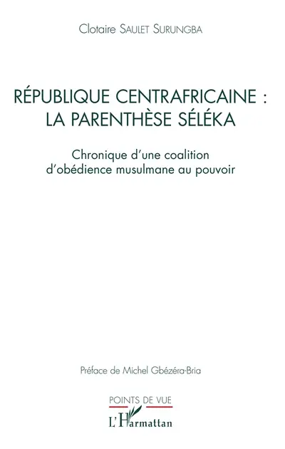 République centrafricaine : la parenthèse Séléka : chronique d'une coalition d'obédience musulmane au pouvoir