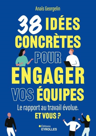 38 idées concrètes pour engager vos équipes : le rapport au travail évolue : et vous ?
