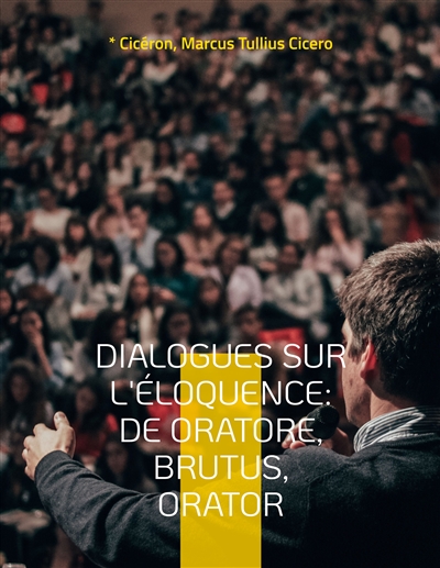 Dialogues sur l'éloquence : De oratore, Brutus, Orator : l'art de la rhétorique et du parler en public dans l'Antiquité