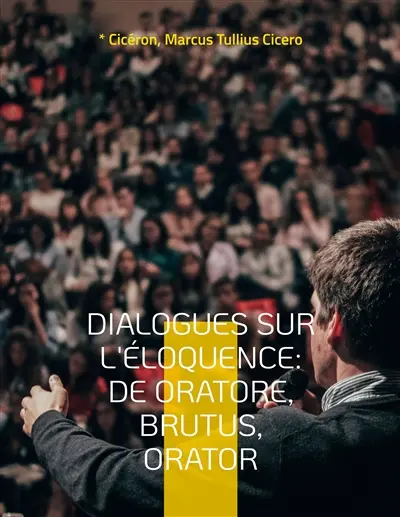 Dialogues sur l'éloquence : De oratore, Brutus, Orator : l'art de la rhétorique et du parler en public dans l'Antiquité