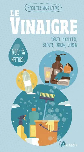 Le vinaigre : santé, bien-être, beauté, maison, jardin : 100 % naturel