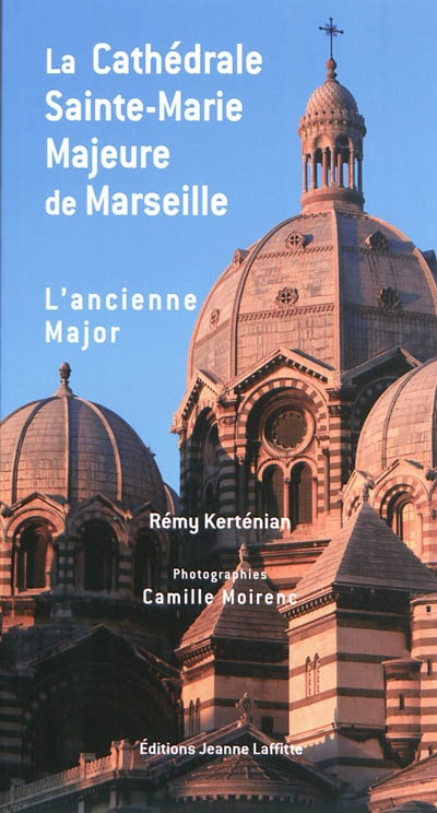 La basilique cathédrale Sainte-Marie Majeure de Marseille, dite La Major : et l'église de l'ancienne Major (ancienne cathédrale)