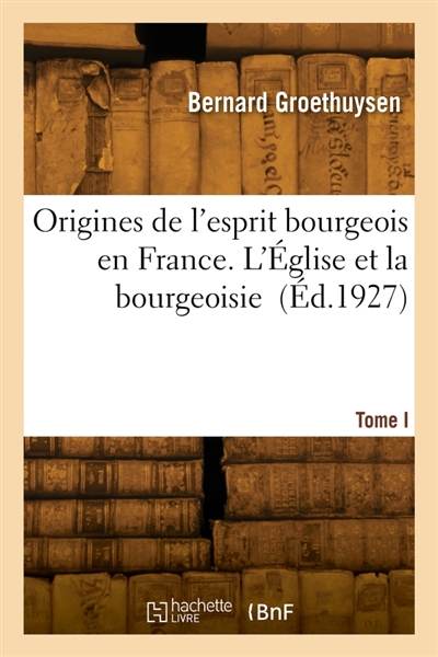 Origines de l'esprit bourgeois en France. Tome I. L'Eglise et la bourgeoisie