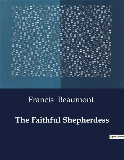 The Faithful Shepherdess : A Pastoral Drama of Love and Chastity