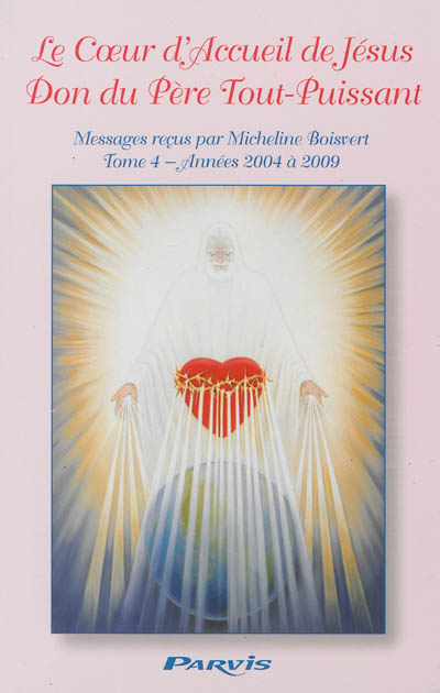 Le coeur d'accueil de Jésus, don du Père tout-puissant : messages reçus par Micheline Boisvert. Vol. 4. Années 2004 à 2009