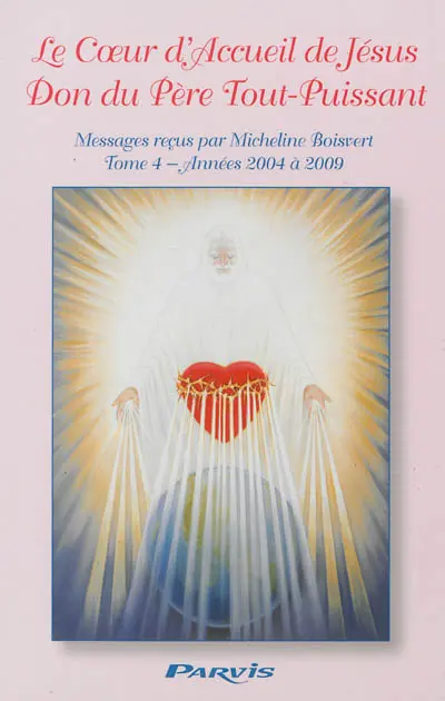 Le coeur d'accueil de Jésus, don du Père tout-puissant : messages reçus par Micheline Boisvert. Vol. 4. Années 2004 à 2009
