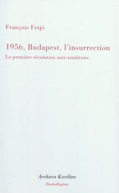 Mille neuf cent cinquante-six, Budapest, l'insurrection : la première révolution anti-totalitaire