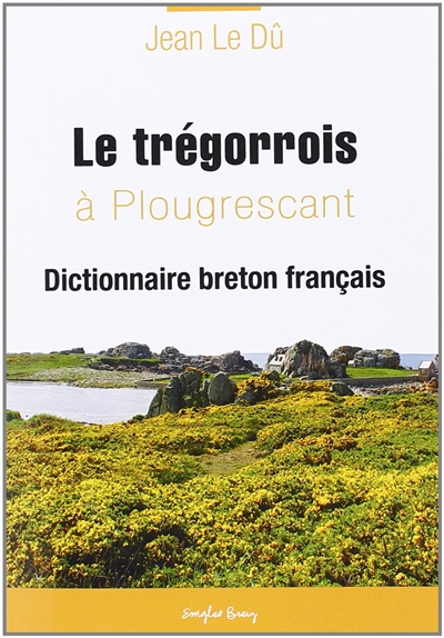 Le trégorrois tel qu'il se parle à Plougrescant. Vol. 1. Dictionnaire breton-français