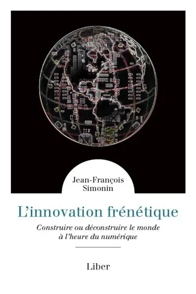 L'innovation frénétique : construire ou déconstruire le monde à l'heure du numérique