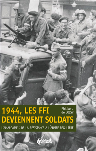 1944, les FFI deviennent soldats : l'amalgame : de la Résistance à l'armée régulière