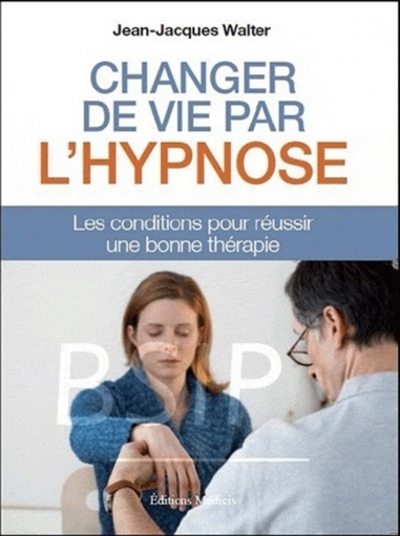 Changez votre vie par l'hypnose : les conditions pour réussir une bonne thérapie