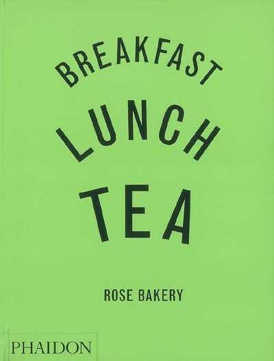 Breakfast, lunch, tea : Rose Bakery