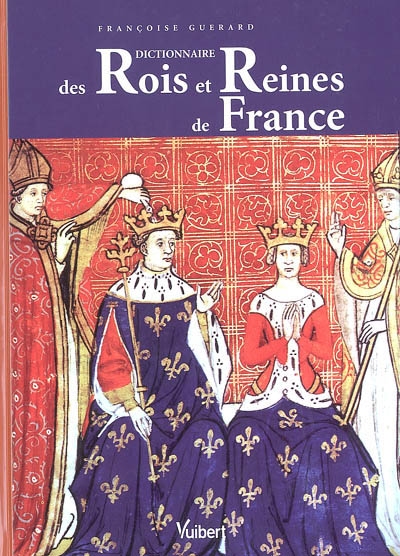 Dictionnaire des rois et reines de France : quinze siècles de pouvoir royal