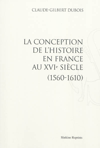 La conception de l'histoire en France au XVIe siècle : 1560-1610