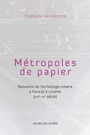 Métropoles de papiers : naissance de l'archéologie urbaine à Paris et à Londres (XVIIe-XXe siècle)