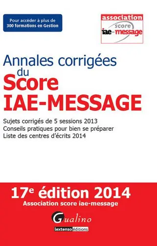 Annales corrigées du Score IAE-Message : sujets corrigés de 5 sessions 2013, conseils pratiques pour bien se préparer, liste des centres d'écrits 2014
