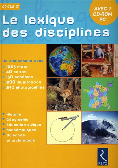 Le lexique des disciplines, cycle 3 : un dictionnaire avec 1225 mots, 40 cartes, 150 schémas, 200 illustrations, 250 photographies