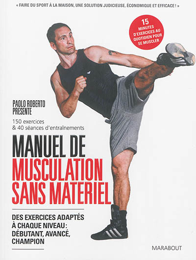 Manuel de musculation sans appareil : des exercices adaptés à chaque niveau : débutants, avancé, champion : 150 exercices & 40 séances d'entraînements