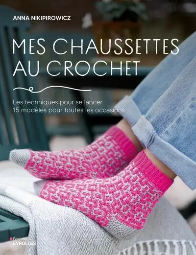 Mes chaussettes au crochet : les techniques pour se lancer, 15 modèles pour toutes les occasions Mes chaussettes au crochet : les techniques pour se lancer, 15 modèles pour toutes les occasions